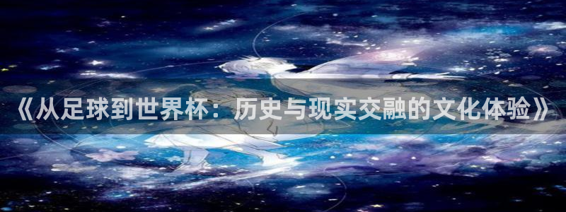 世界杯足球直播：《从足球到世界杯：历史与现实交融的文化体验》
