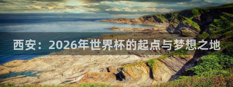 足球世界杯：西安：2026年世界杯的起点与梦想之地