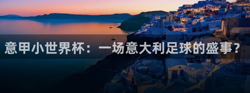 世预赛免费直播入口：意甲小世界杯：一场意大利足球的盛事？