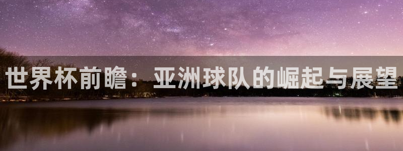 世界杯欧洲区赛程：世界杯前瞻：亚洲球队的崛起与展望